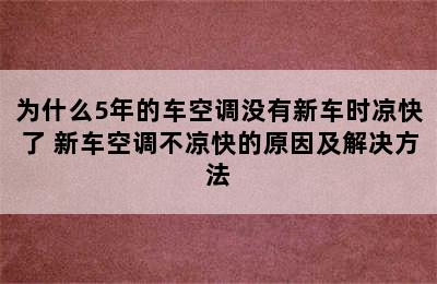 为什么5年的车空调没有新车时凉快了 新车空调不凉快的原因及解决方法